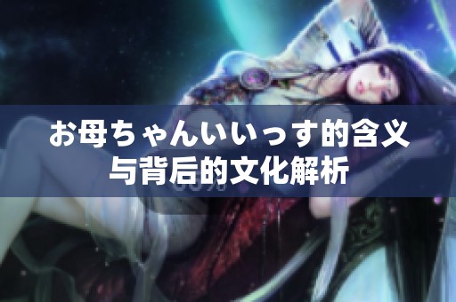 お母ちゃんいいっす的含义与背后的文化解析