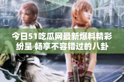 今日51吃瓜网最新爆料精彩纷呈 畅享不容错过的八卦资源