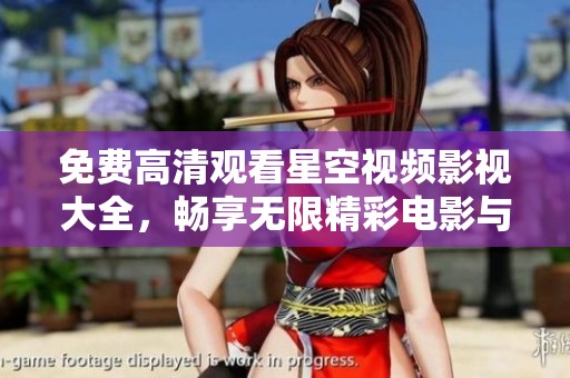 免费高清观看星空视频影视大全，畅享无限精彩电影与剧集