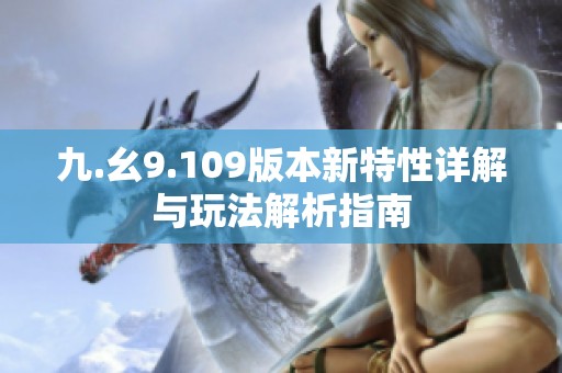 九.幺9.109版本新特性详解与玩法解析指南