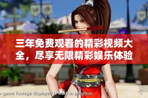 三年免费观看的精彩视频大全，尽享无限精彩娱乐体验