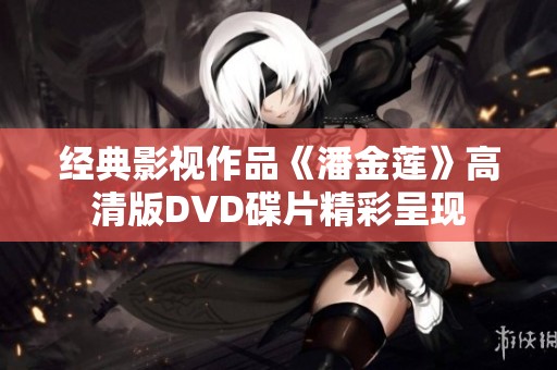 经典影视作品《潘金莲》高清版DVD碟片精彩呈现