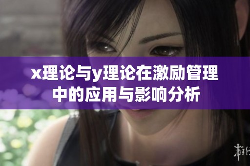 x理论与y理论在激励管理中的应用与影响分析