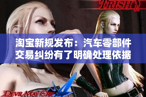 淘宝新规发布：汽车零部件交易纠纷有了明确处理依据
