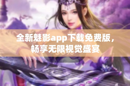 全新魅影app下载免费版，畅享无限视觉盛宴