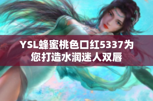 YSL蜂蜜桃色口红5337为您打造水润迷人双唇