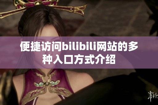 便捷访问bilibili网站的多种入口方式介绍