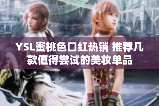 YSL蜜桃色口红热销 推荐几款值得尝试的美妆单品