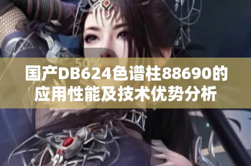 国产DB624色谱柱88690的应用性能及技术优势分析