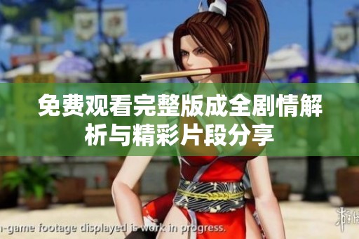 免费观看完整版成全剧情解析与精彩片段分享
