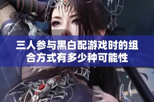 三人参与黑白配游戏时的组合方式有多少种可能性