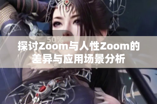 探讨Zoom与人性Zoom的差异与应用场景分析