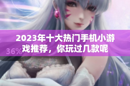 2023年十大热门手机小游戏推荐，你玩过几款呢