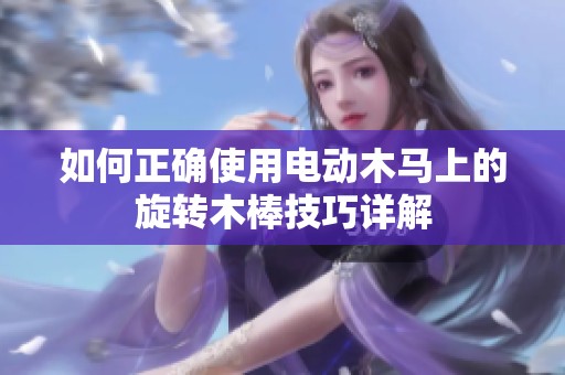 如何正确使用电动木马上的旋转木棒技巧详解