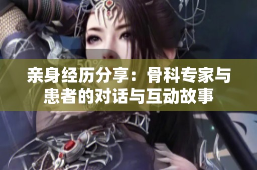 亲身经历分享：骨科专家与患者的对话与互动故事