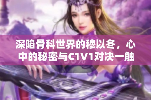 深陷骨科世界的穆以冬，心中的秘密与C1V1对决一触即发