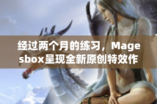 经过两个月的练习，Magesbox呈现全新原创特效作品《AOE冰》