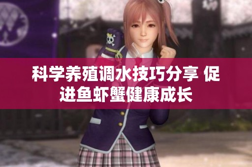 科学养殖调水技巧分享 促进鱼虾蟹健康成长