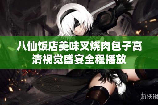 八仙饭店美味叉烧肉包子高清视觉盛宴全程播放