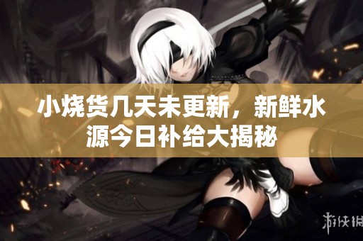 小烧货几天未更新，新鲜水源今日补给大揭秘