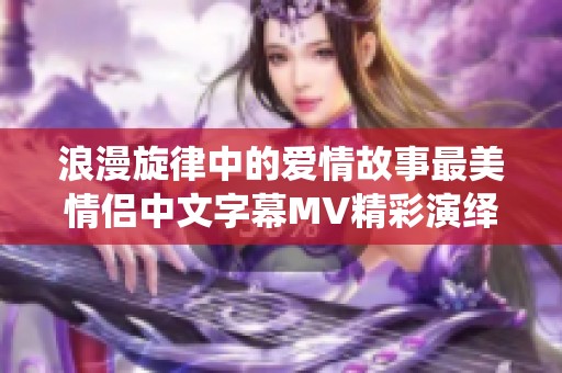 浪漫旋律中的爱情故事最美情侣中文字幕MV精彩演绎
