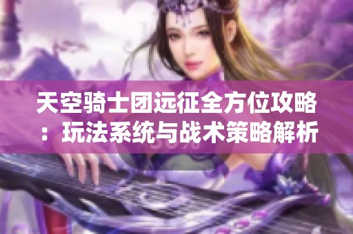 天空骑士团远征全方位攻略：玩法系统与战术策略解析