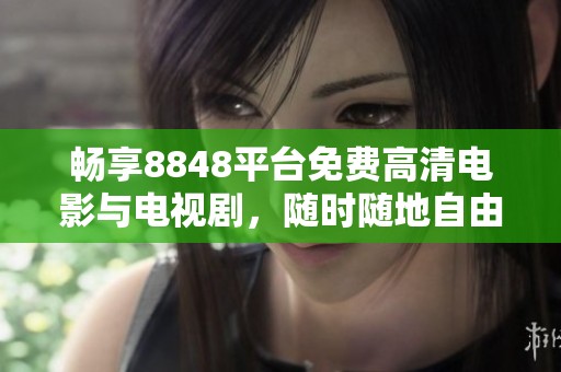 畅享8848平台免费高清电影与电视剧，随时随地自由观看