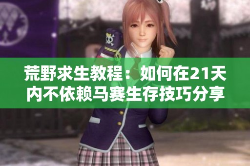荒野求生教程：如何在21天内不依赖马赛生存技巧分享