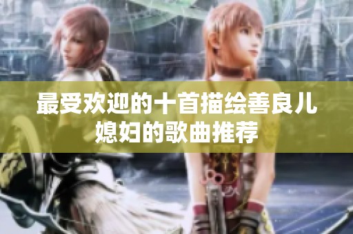 最受欢迎的十首描绘善良儿媳妇的歌曲推荐