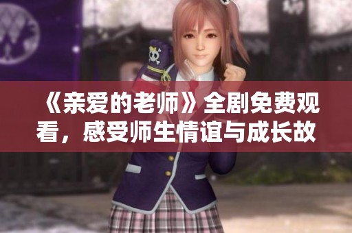 《亲爱的老师》全剧免费观看，感受师生情谊与成长故事