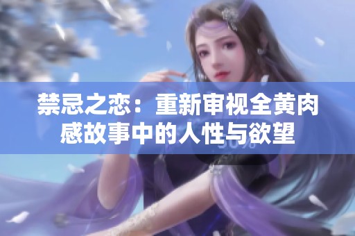 禁忌之恋：重新审视全黄肉感故事中的人性与欲望