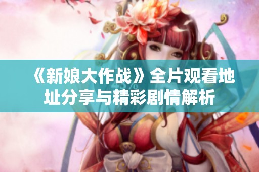 《新娘大作战》全片观看地址分享与精彩剧情解析