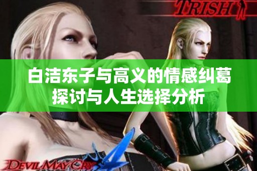 白洁东子与高义的情感纠葛探讨与人生选择分析