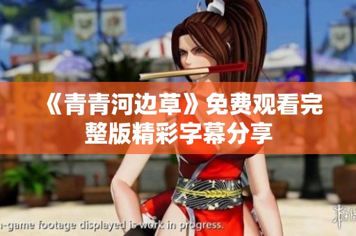 《青青河边草》免费观看完整版精彩字幕分享
