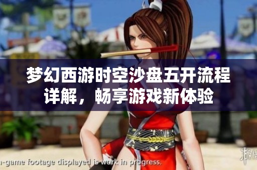 梦幻西游时空沙盘五开流程详解，畅享游戏新体验
