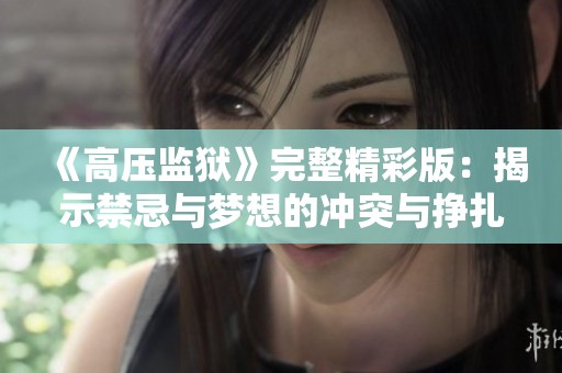 《高压监狱》完整精彩版：揭示禁忌与梦想的冲突与挣扎