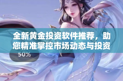 全新黄金投资软件推荐，助您精准掌控市场动态与投资机会