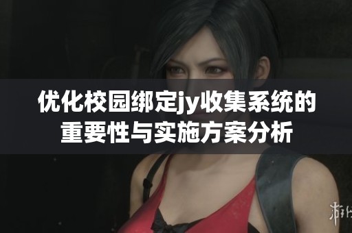 优化校园绑定jy收集系统的重要性与实施方案分析