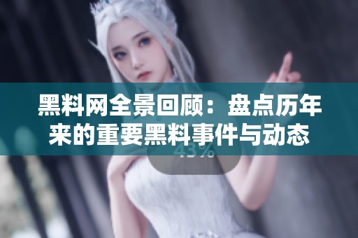 黑料网全景回顾：盘点历年来的重要黑料事件与动态