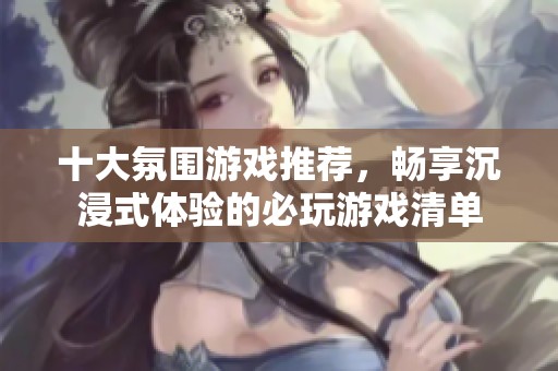 十大氛围游戏推荐，畅享沉浸式体验的必玩游戏清单