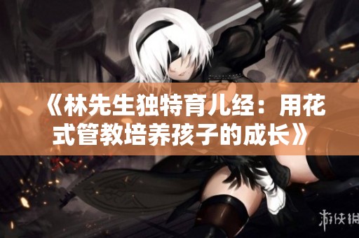 《林先生独特育儿经：用花式管教培养孩子的成长》