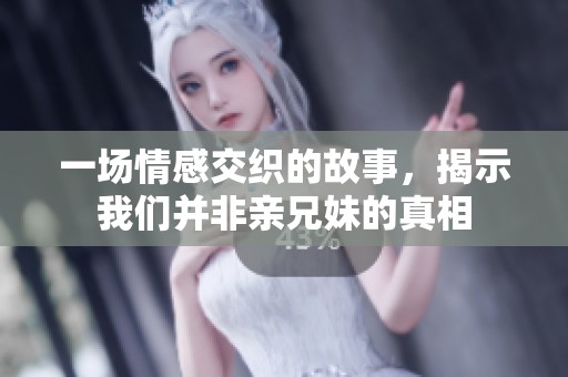 一场情感交织的故事，揭示我们并非亲兄妹的真相