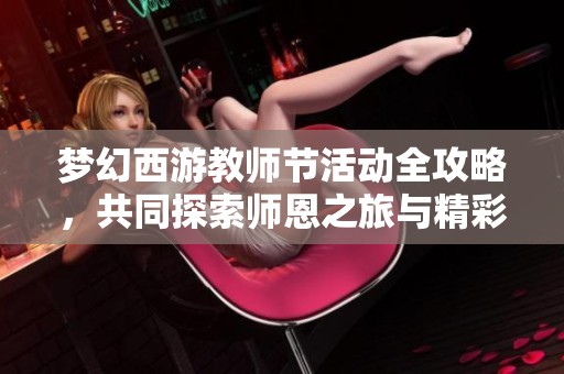 梦幻西游教师节活动全攻略，共同探索师恩之旅与精彩冒险