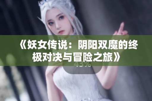 《妖女传说：阴阳双魔的终极对决与冒险之旅》