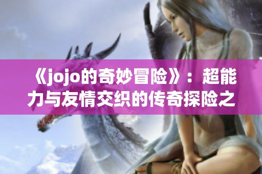 《jojo的奇妙冒险》：超能力与友情交织的传奇探险之旅