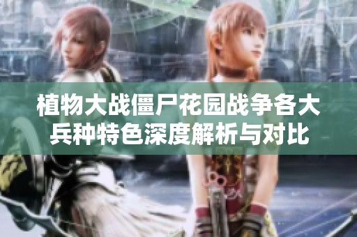 植物大战僵尸花园战争各大兵种特色深度解析与对比