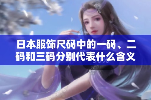 日本服饰尺码中的一码、二码和三码分别代表什么含义