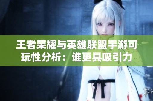 王者荣耀与英雄联盟手游可玩性分析：谁更具吸引力