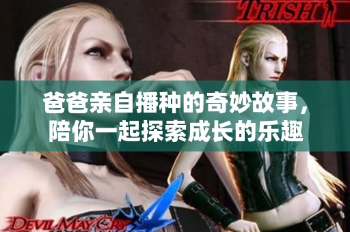 爸爸亲自播种的奇妙故事，陪你一起探索成长的乐趣