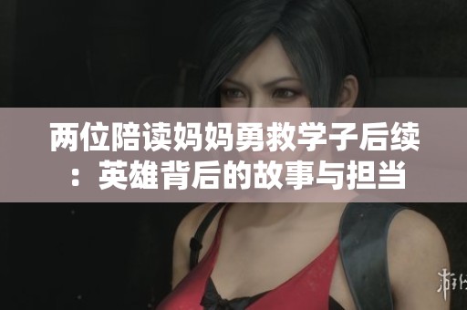 两位陪读妈妈勇救学子后续：英雄背后的故事与担当